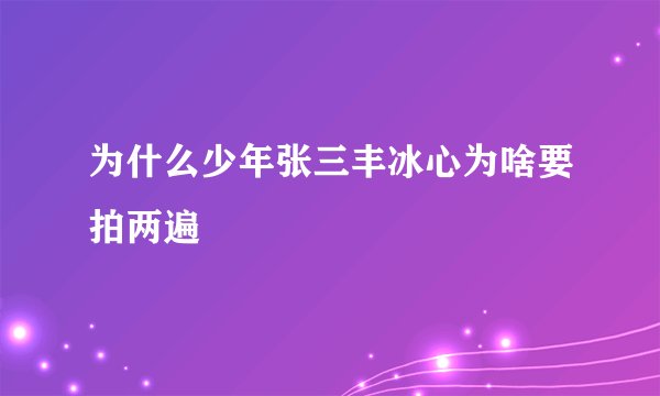为什么少年张三丰冰心为啥要拍两遍