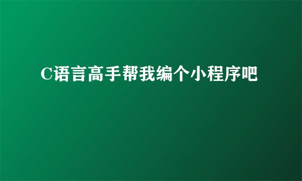 C语言高手帮我编个小程序吧