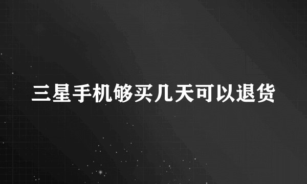 三星手机够买几天可以退货