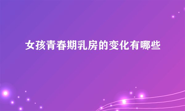 女孩青春期乳房的变化有哪些