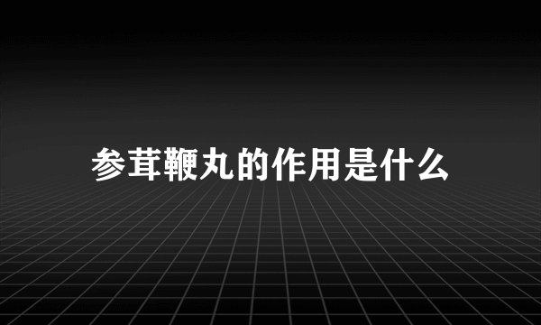 参茸鞭丸的作用是什么