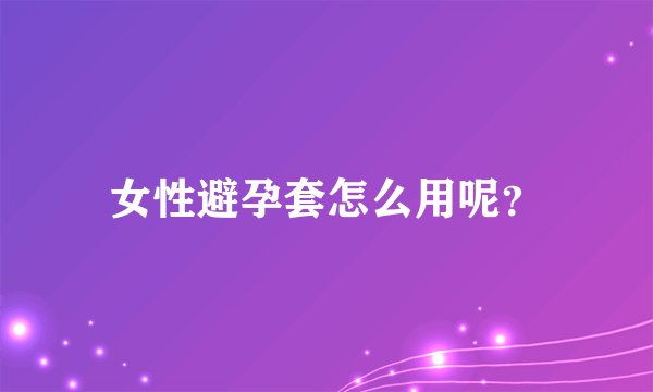 女性避孕套怎么用呢？
