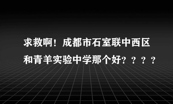 求救啊！成都市石室联中西区和青羊实验中学那个好？？？？