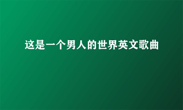 这是一个男人的世界英文歌曲