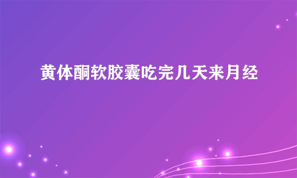 黄体酮软胶囊吃完几天来月经