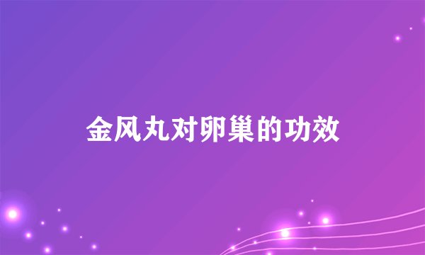 金风丸对卵巢的功效