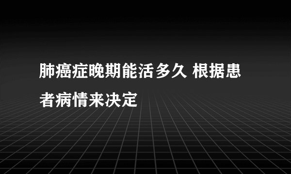 肺癌症晚期能活多久 根据患者病情来决定