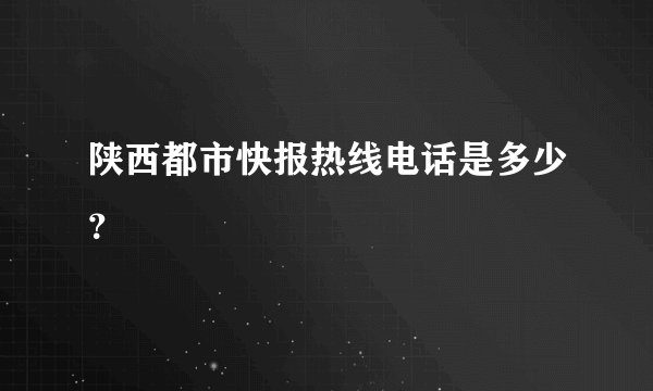 陕西都市快报热线电话是多少？
