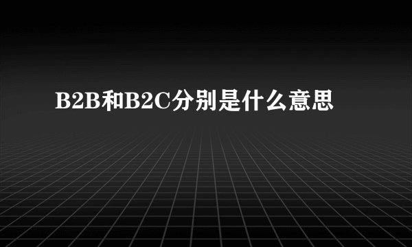 B2B和B2C分别是什么意思