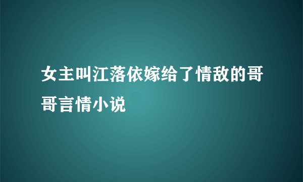 女主叫江落依嫁给了情敌的哥哥言情小说