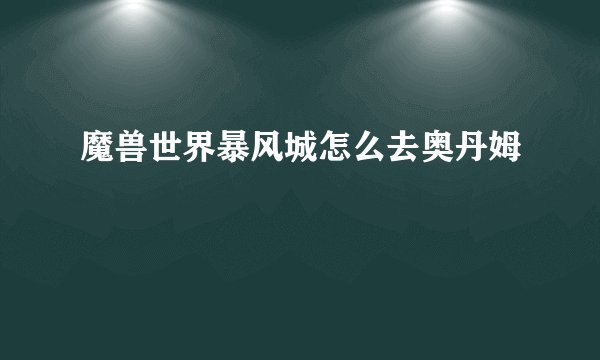 魔兽世界暴风城怎么去奥丹姆