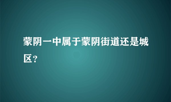 蒙阴一中属于蒙阴街道还是城区？