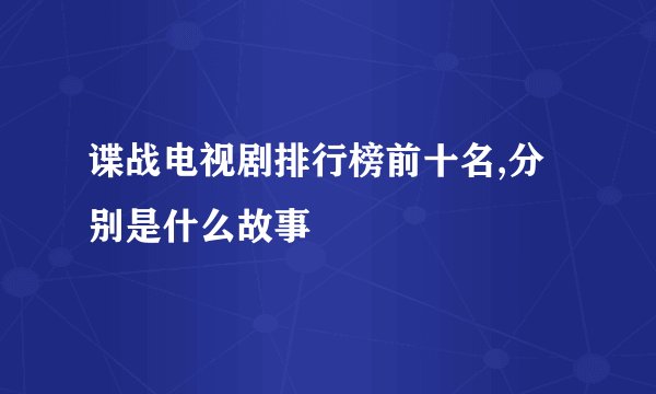 谍战电视剧排行榜前十名,分别是什么故事