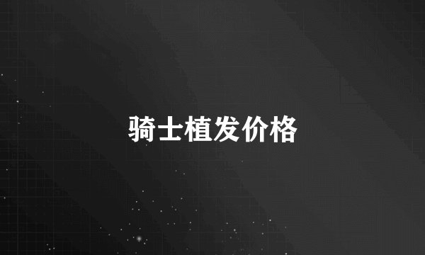 骑士植发价格