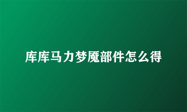 库库马力梦魇部件怎么得
