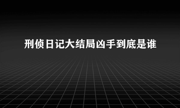 刑侦日记大结局凶手到底是谁