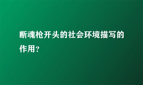 断魂枪开头的社会环境描写的作用？