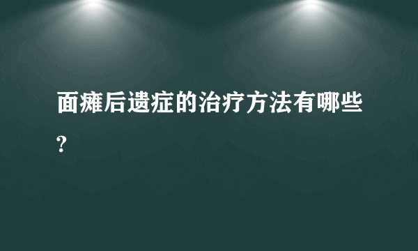 面瘫后遗症的治疗方法有哪些?