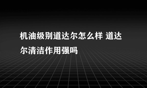机油级别道达尔怎么样 道达尔清洁作用强吗