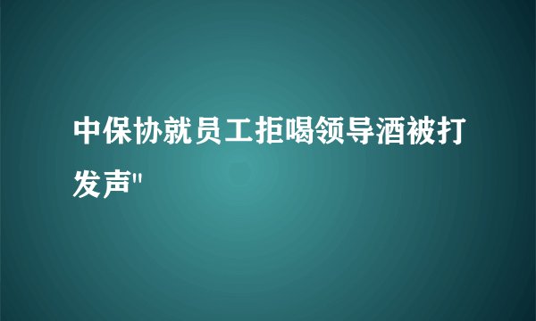 中保协就员工拒喝领导酒被打发声