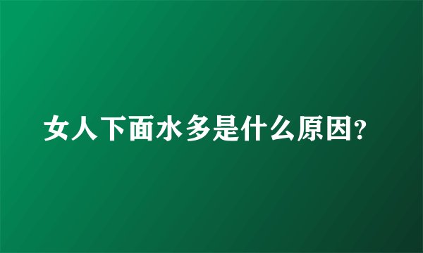 女人下面水多是什么原因?