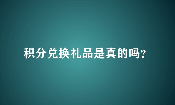 积分兑换礼品是真的吗？