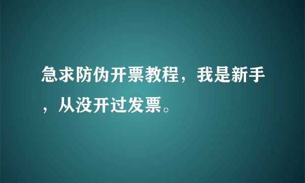 急求防伪开票教程，我是新手，从没开过发票。