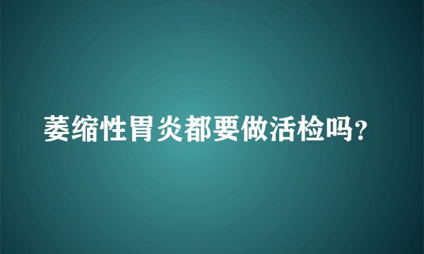 萎缩性胃炎都要做活检吗?