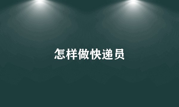 怎样做快递员
