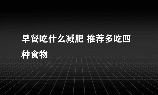 早餐吃什么减肥 推荐多吃四种食物