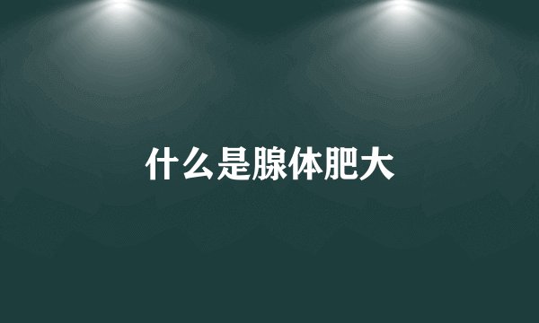 什么是腺体肥大
