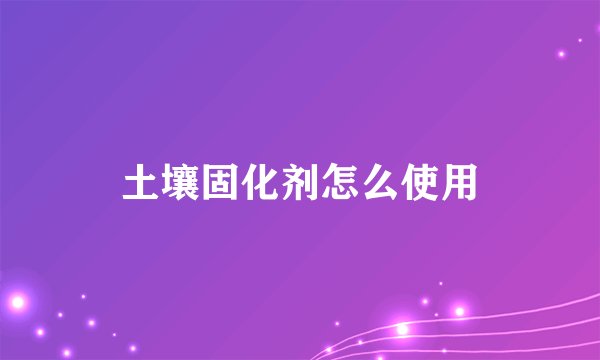 土壤固化剂怎么使用
