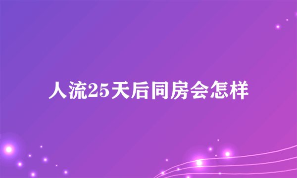 人流25天后同房会怎样