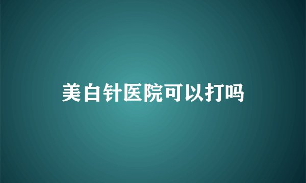 美白针医院可以打吗
