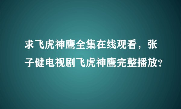 求飞虎神鹰全集在线观看，张子健电视剧飞虎神鹰完整播放？