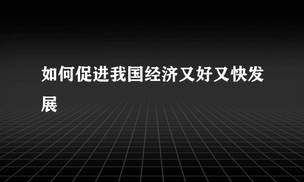 如何促进我国经济又好又快发展