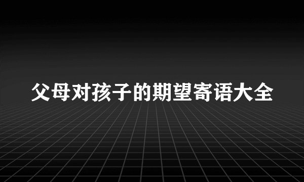 父母对孩子的期望寄语大全