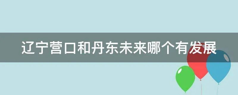 辽宁营口和丹东未来哪个有发展