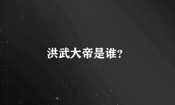 洪武大帝是谁?