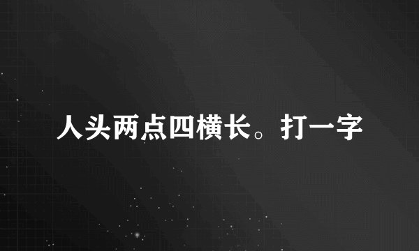 人头两点四横长。打一字