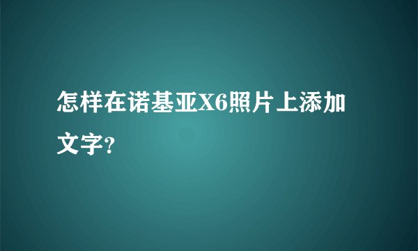 怎样在诺基亚X6照片上添加文字？