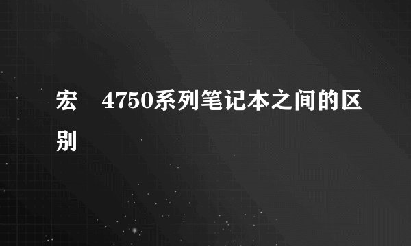宏碁4750系列笔记本之间的区别