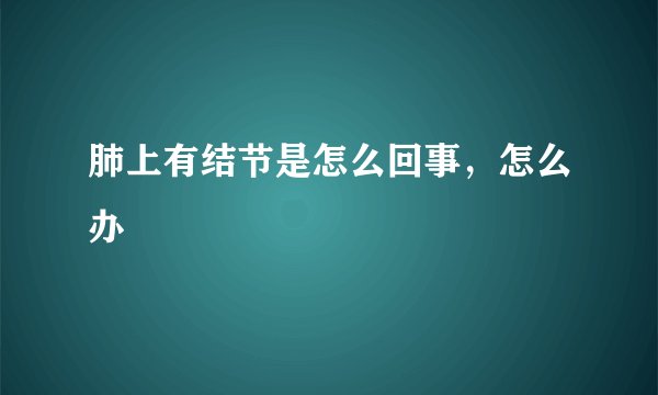 肺上有结节是怎么回事,怎么办