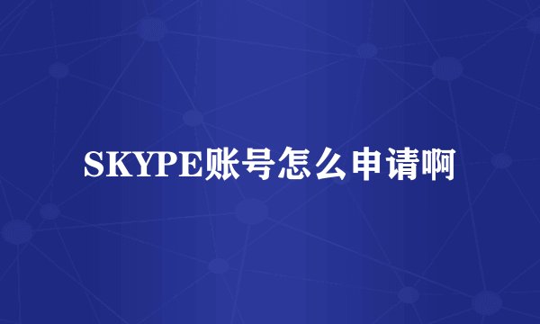 SKYPE账号怎么申请啊