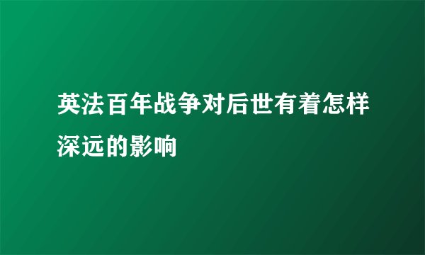 英法百年战争对后世有着怎样深远的影响