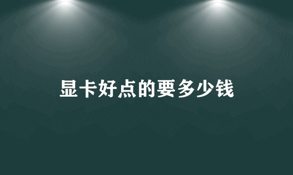 显卡好点的要多少钱