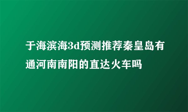 于海滨海3d预测推荐秦皇岛有通河南南阳的直达火车吗