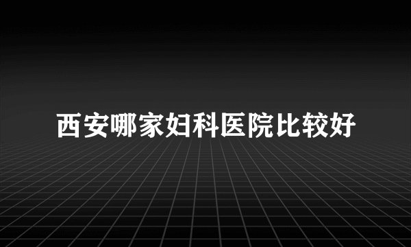 西安哪家妇科医院比较好