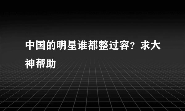 中国的明星谁都整过容？求大神帮助