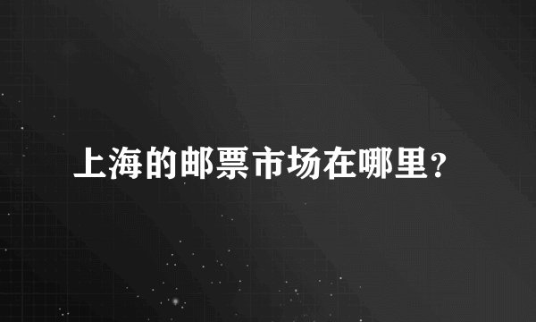 上海的邮票市场在哪里？